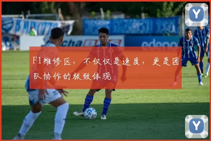 F1维修区,不仅仅是速度,更是团队协作的极致体现